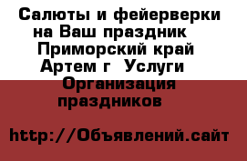 Салюты и фейерверки на Ваш праздник! - Приморский край, Артем г. Услуги » Организация праздников   